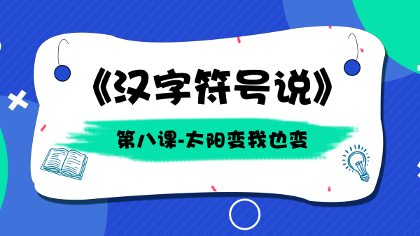 汉字符号说 第8课太阳变我也变 学习视频教程 腾讯课堂